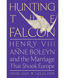 Hunting The Falcon: Henry Viii, Anne Boleyn, And The Marriage That Shook Europe