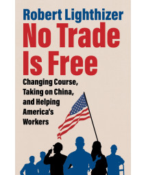 No Trade Is Free: Changing Course, Taking On China, And Helping America'S Workers