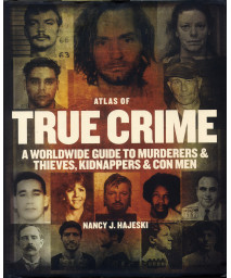 Atlas Of True Crime: A Worldwide Guide To Murderers And Thieves, Kidnappers And Con Men