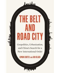 The Belt And Road City: Geopolitics, Urbanization, And ChinaS Search For A New International Order