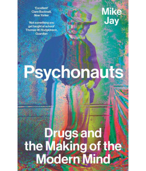 Psychonauts: Drugs And The Making Of The Modern Mind