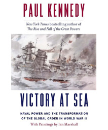 Victory At Sea: Naval Power And The Transformation Of The Global Order In World War Ii