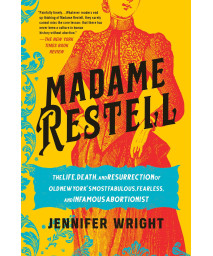 Madame Restell: The Life, Death, And Resurrection Of Old New York'S Most Fabulous, Fearless, And Infamous Abortionist