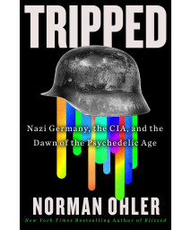 Tripped: Nazi Germany, The Cia, And The Dawn Of The Psychedelic Age
