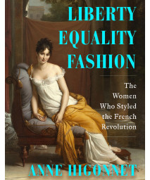 Liberty Equality Fashion: The Women Who Styled The French Revolution