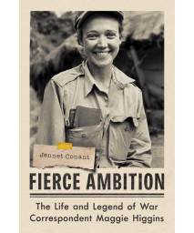 Fierce Ambition: The Life And Legend Of War Correspondent Maggie Higgins