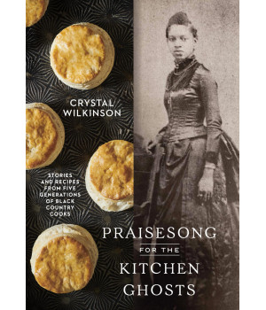 Praisesong For The Kitchen Ghosts: Stories And Recipes From Five Generations Of Black Country Cooks