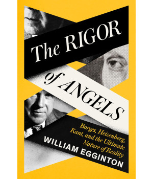 The Rigor Of Angels: Borges, Heisenberg, Kant, And The Ultimate Nature Of Reality