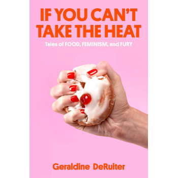 If You Can'T Take The Heat: Tales Of Food, Feminism, And Fury