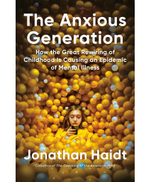 The Anxious Generation: How The Great Rewiring Of Childhood Is Causing An Epidemic Of Mental Illness