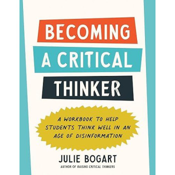 Becoming A Critical Thinker: A Workbook To Help Students Think Well In An Age Of Disinformation