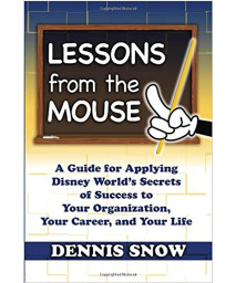 Lessons From The Mouse: A Guide For Applying Disney World'S Secrets Of Success To Your Organization, Your Career, And Your Life