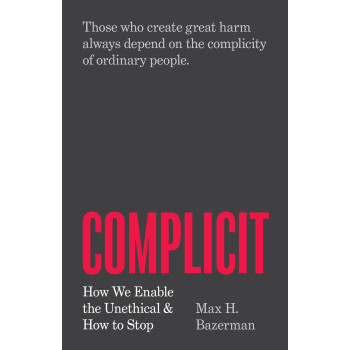 Complicit: How We Enable The Unethical And How To Stop