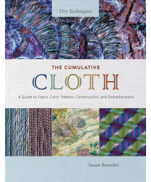 The Cumulative Cloth, Dry Techniques: A Guide To Fabric Color, Pattern, Construction, And Embellishment