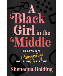 A Black Girl In The Middle: Essays On (Allegedly) Figuring It All Out