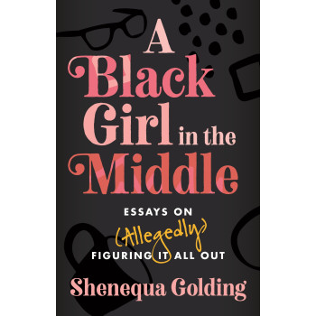 A Black Girl In The Middle: Essays On (Allegedly) Figuring It All Out