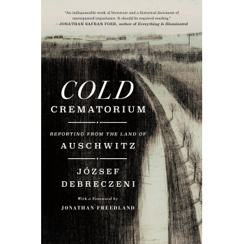 Cold Crematorium: Reporting From The Land Of Auschwitz