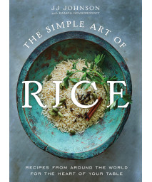 The Simple Art Of Rice: Recipes From Around The World For The Heart Of Your Table