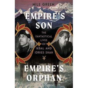 Empire'S Son, Empire'S Orphan: The Fantastical Lives Of Ikbal And Idries Shah