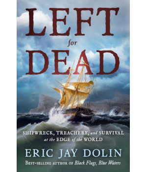Left For Dead: Shipwreck, Treachery, And Survival At The Edge Of The World
