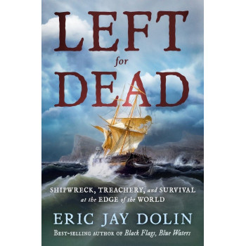 Left For Dead: Shipwreck, Treachery, And Survival At The Edge Of The World