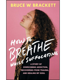 How To Breathe While Suffocating: A Story Of Overcoming Addiction, Recovering From Trauma, And Healing My Soul