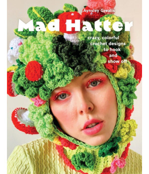 Mad Hatter: Crazy, Colorful Crochet Designs To Hook And Show Off