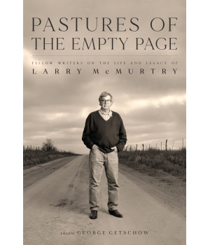 Pastures Of The Empty Page: Fellow Writers On The Life And Legacy Of Larry Mcmurtry (Charles N. Prothro Texana)