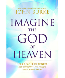 Imagine The God Of Heaven: Near-Death Experiences, GodS Revelation, And The Love YouVe Always Wanted