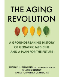 The Aging Revolution: A Groundbreaking History Of Geriatric Medicine And A Pathway Forward