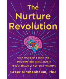 The Nurture Revolution: Grow Your BabyS Brain And Transform Their Mental Health Through The Art Of Nurtured Parenting