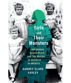 Girls And Their Monsters: The Genain Quadruplets And The Making Of Madness In America