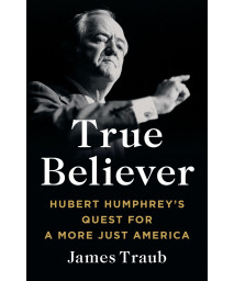 True Believer: Hubert Humphrey'S Quest For A More Just America