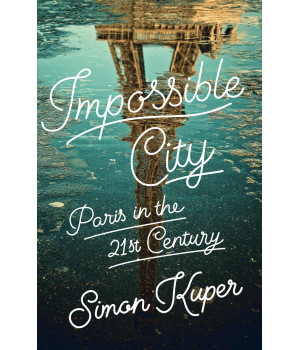 Impossible City: Paris In The Twenty-First Century