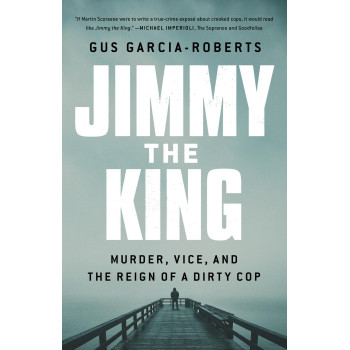 Jimmy The King: Murder, Vice, And The Reign Of A Dirty Cop