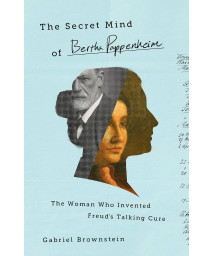 The Secret Mind Of Bertha Pappenheim: The Woman Who Invented Freud'S Talking Cure