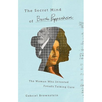 The Secret Mind Of Bertha Pappenheim: The Woman Who Invented Freud'S Talking Cure