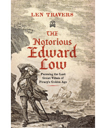 The Notorious Edward Low: Pursuing The Last Great Villain Of Piracy'S Golden Age