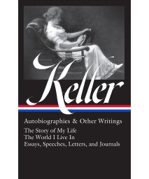 Helen Keller: Autobiographies & Other Writings (Loa 378): The Story Of My Life / The World I Live In / Essays, Speeches, Letters, And Jour Nals (Library Of America, 378)