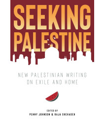 Seeking Palestine: New Palestinian Writing On Exile And Home