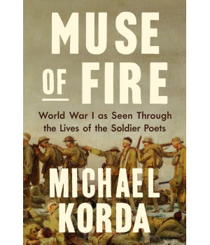 Muse Of Fire: World War I As Seen Through The Lives Of The Soldier Poets
