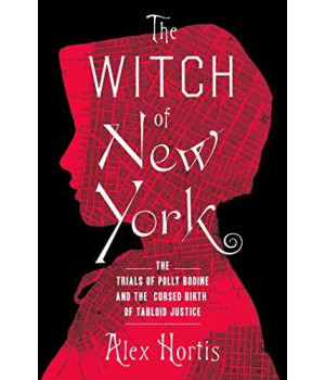 The Witch Of New York: The Trials Of Polly Bodine And The Cursed Birth Of Tabloid Justice
