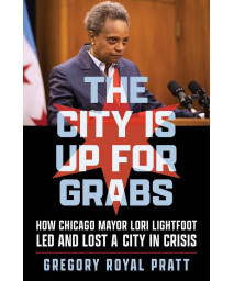 The City Is Up For Grabs: How Chicago Mayor Lori Lightfoot Led And Lost A City In Crisis