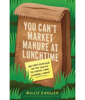You Can'T Market Manure At Lunchtime: And Other Lessons From The Food Industry For Creating A More Sustainable Company