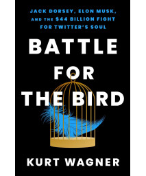 Battle For The Bird: Jack Dorsey, Elon Musk, And The $44 Billion Fight For Twitter'S Soul