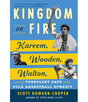Kingdom On Fire: Kareem, Wooden, Walton, And The Turbulent Days Of The Ucla Basketball Dynasty