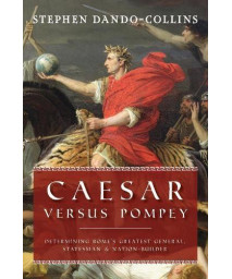 Caesar Versus Pompey: Determining RomeS Greatest General, Statesman & Nation-Builder