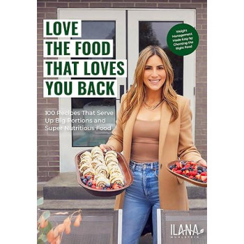 Love The Food That Loves You Back: 100 Recipes That Serve Up Big Portions And Super Nutritious Food (Cookbook For Nutrition, Weight Management)