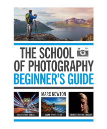 The School Of Photography: BeginnerS Guide: Master Your Camera, Clear Up Confusion, Create Stunning Imagery