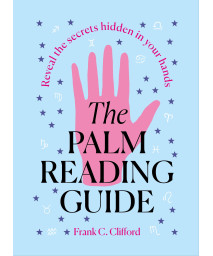 The Palm Reading Guide: Reveal The Secretes Hidden In Your Hands